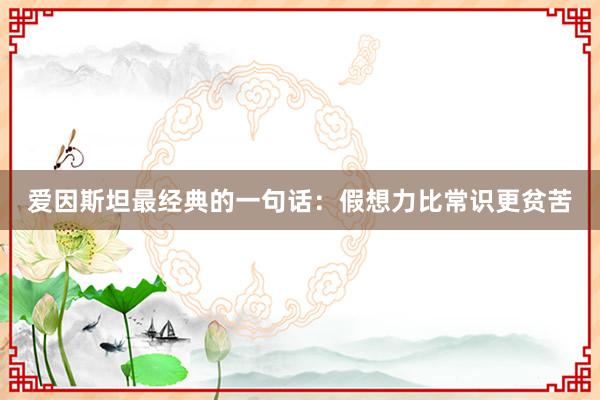 爱因斯坦最经典的一句话：假想力比常识更贫苦