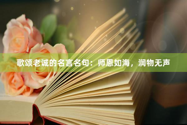歌颂老诚的名言名句：师恩如海，润物无声