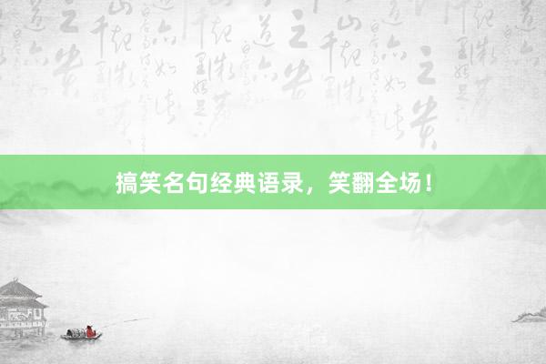 搞笑名句经典语录，笑翻全场！