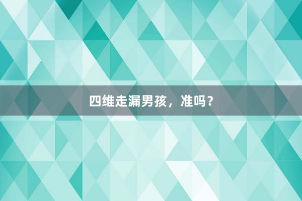 四维走漏男孩，准吗？