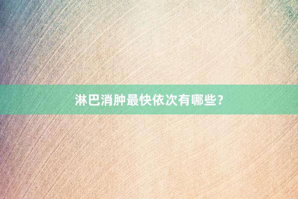 淋巴消肿最快依次有哪些？
