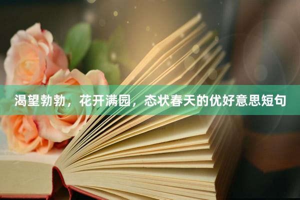 渴望勃勃，花开满园，态状春天的优好意思短句