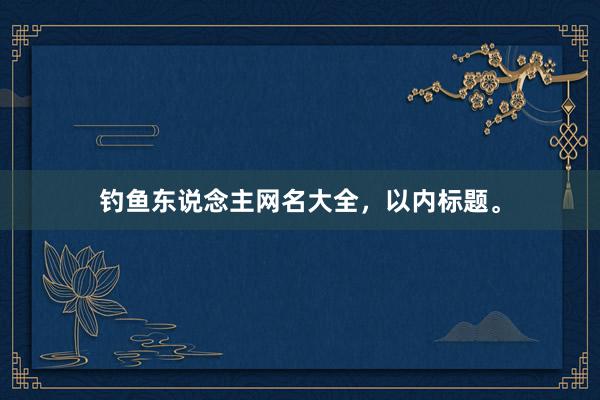 钓鱼东说念主网名大全，以内标题。
