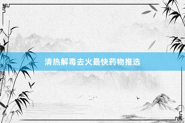 清热解毒去火最快药物推选