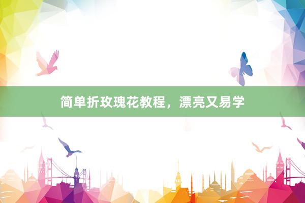 简单折玫瑰花教程，漂亮又易学