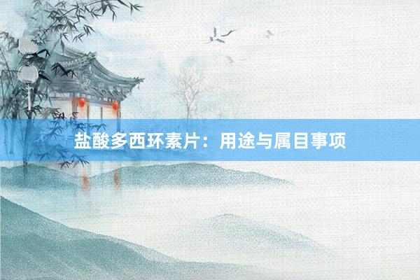 盐酸多西环素片：用途与属目事项