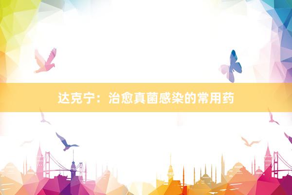 达克宁：治愈真菌感染的常用药