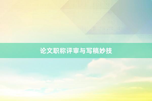 论文职称评审与写稿妙技