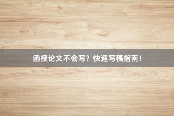 函授论文不会写?快速写稿指南!